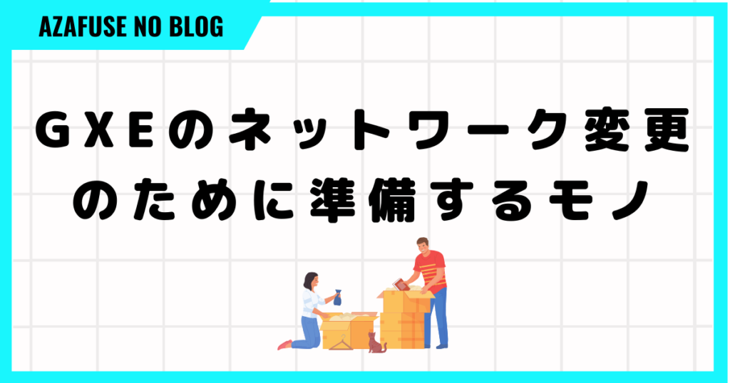 GXEのネットワーク変更のために準備するモノ