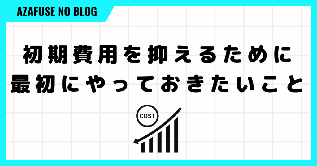 初期費用を抑えるために最初にやっておきたいこと